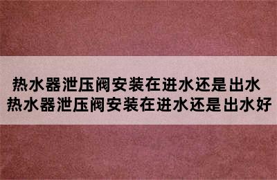 热水器泄压阀安装在进水还是出水 热水器泄压阀安装在进水还是出水好